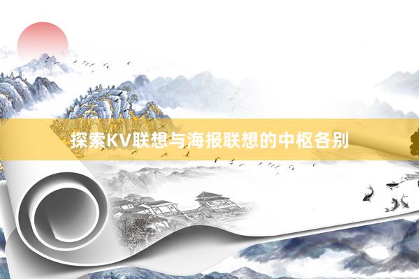 探索KV联想与海报联想的中枢各别