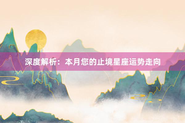 深度解析：本月您的止境星座运势走向